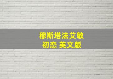 穆斯塔法艾敏 初恋 英文版